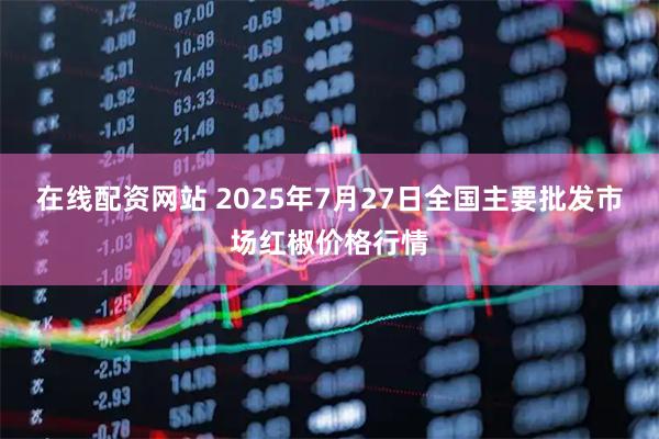 在线配资网站 2025年7月27日全国主要批发市场红椒价格行情