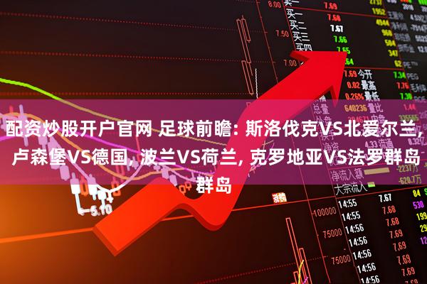 配资炒股开户官网 足球前瞻: 斯洛伐克VS北爱尔兰, 卢森堡VS德国, 波兰VS荷兰, 克罗地亚VS法罗群岛
