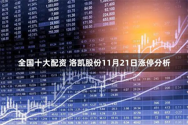全国十大配资 洛凯股份11月21日涨停分析